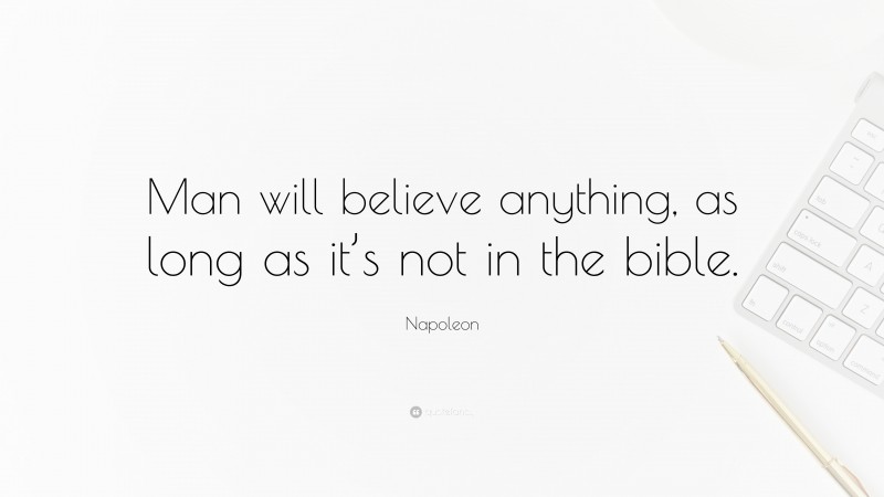 Napoleon Quote: “Man will believe anything, as long as it’s not in the bible.”