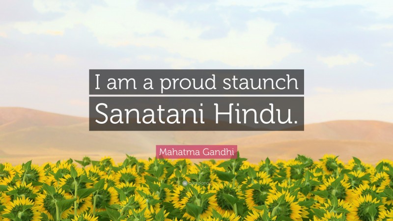 Mahatma Gandhi Quote: “I am a proud staunch Sanatani Hindu.”