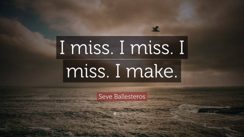 Seve Ballesteros Quote: “I miss. I miss. I miss. I make.”