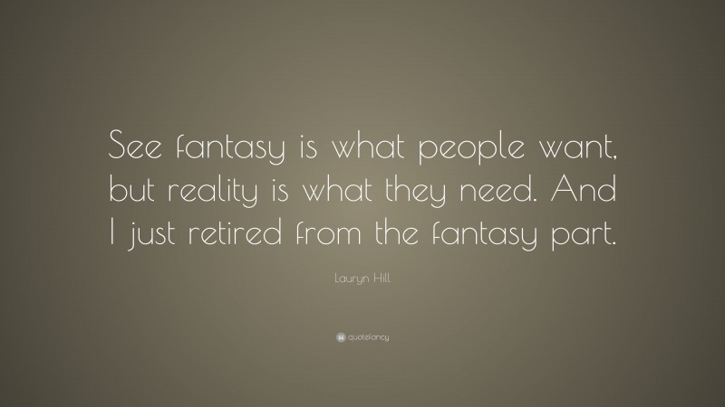 Lauryn Hill Quote: “See fantasy is what people want, but reality is what they need. And I just retired from the fantasy part.”