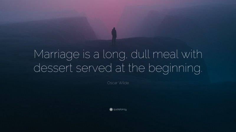Oscar Wilde Quote: “Marriage is a long, dull meal with dessert served at the beginning.”