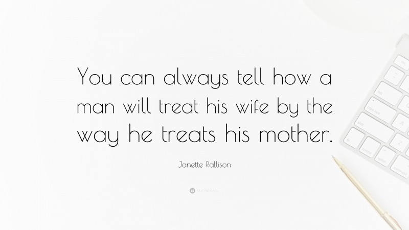 Janette Rallison Quote: “You can always tell how a man will treat his wife by the way he treats his mother.”