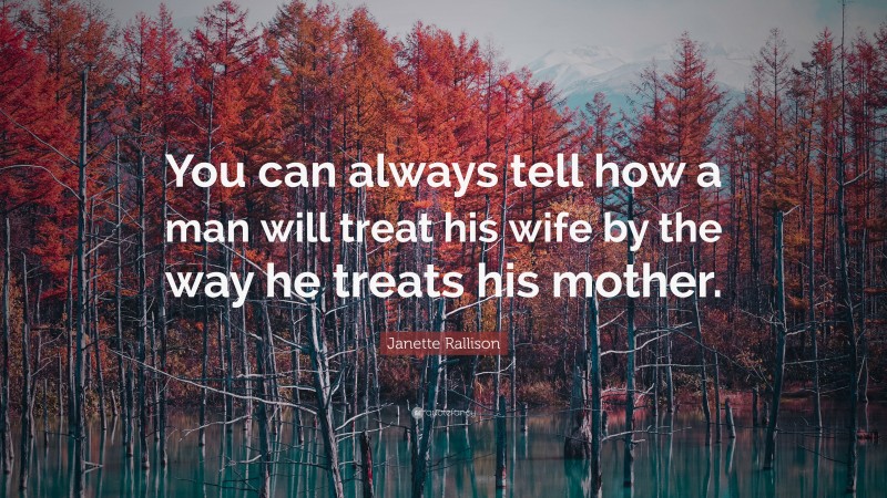 Janette Rallison Quote: “You can always tell how a man will treat his wife by the way he treats his mother.”