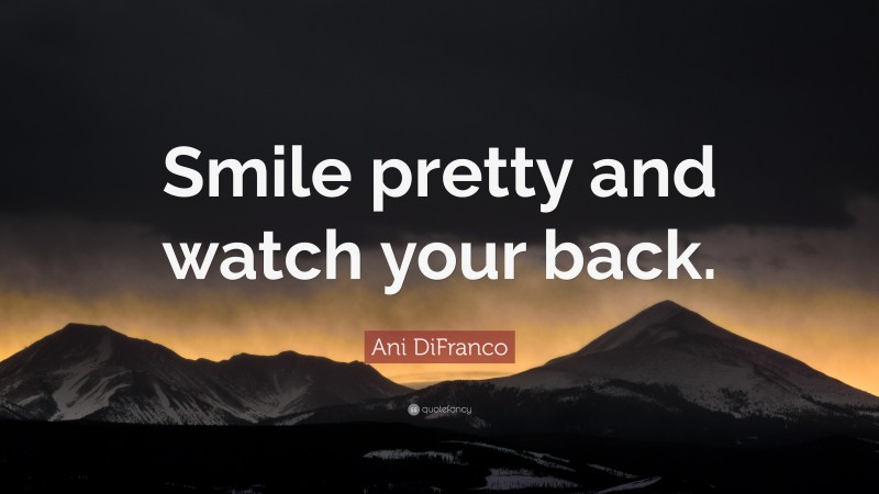 Ani DiFranco Quote: “Smile pretty and watch your back.”