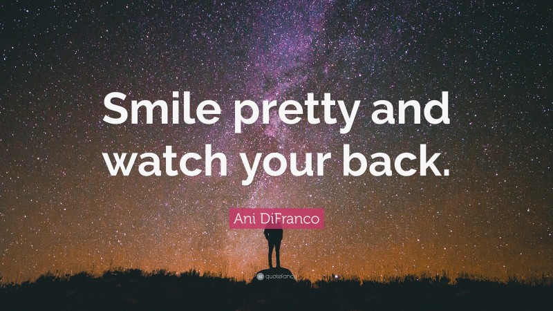 Ani DiFranco Quote: “Smile pretty and watch your back.”