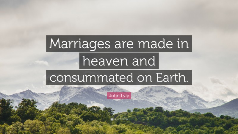 John Lyly Quote: “Marriages are made in heaven and consummated on Earth.”