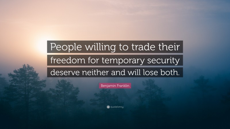 Benjamin Franklin Quote: “People willing to trade their freedom for temporary security deserve neither and will lose both.”