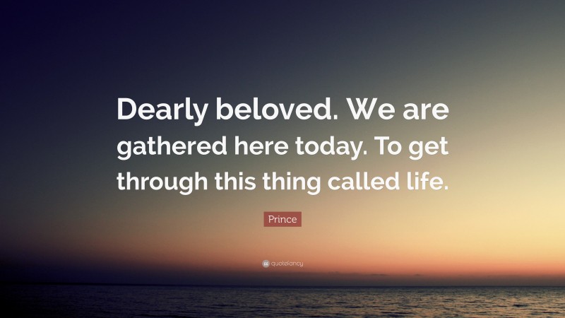 Prince Quote: “Dearly beloved. We are gathered here today. To get through this thing called life.”