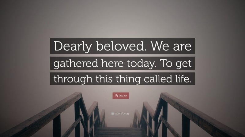Prince Quote: “Dearly beloved. We are gathered here today. To get through this thing called life.”