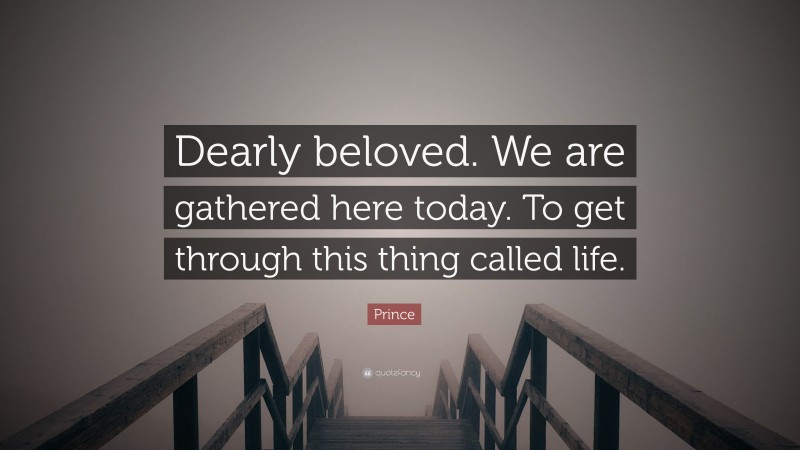 Prince Quote: “Dearly beloved. We are gathered here today. To get through this thing called life.”