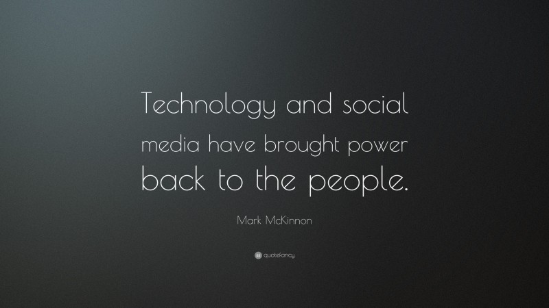 Mark McKinnon Quote: “Technology and social media have brought power back to the people.”
