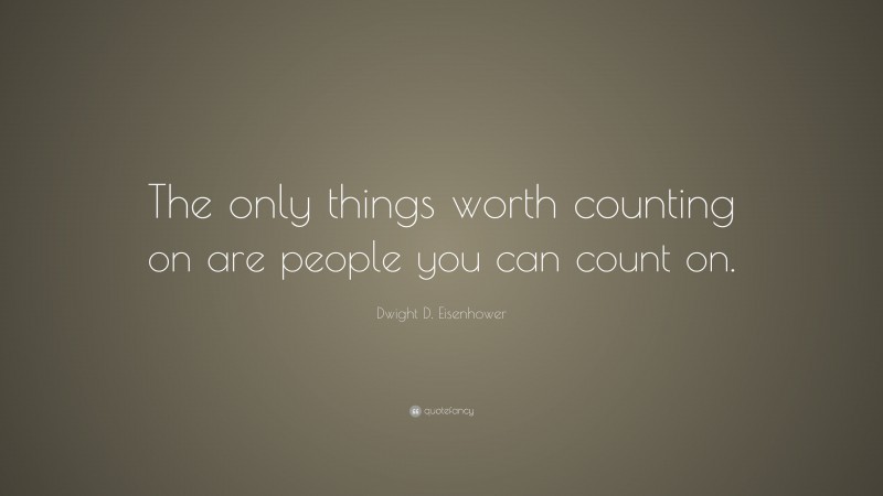 Dwight D. Eisenhower Quote: “The only things worth counting on are people you can count on.”