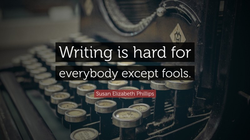 Susan Elizabeth Phillips Quote: “Writing is hard for everybody except fools.”