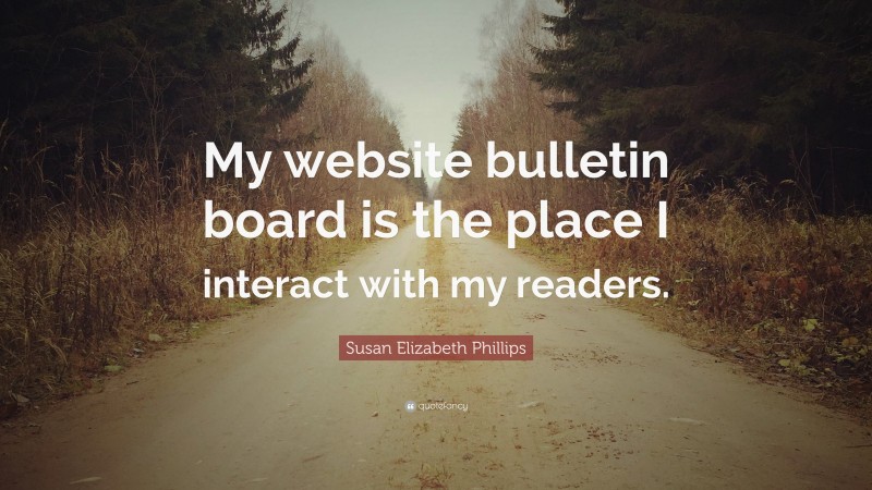 Susan Elizabeth Phillips Quote: “My website bulletin board is the place I interact with my readers.”