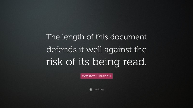 Winston Churchill Quote: “The length of this document defends it well against the risk of its being read.”