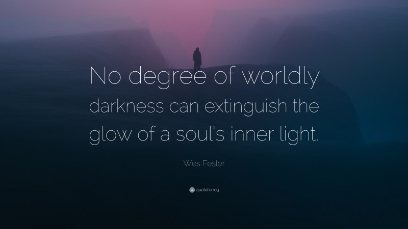 Wes Fesler Quote: “No degree of worldly darkness can extinguish the glow of a soul’s inner light.”