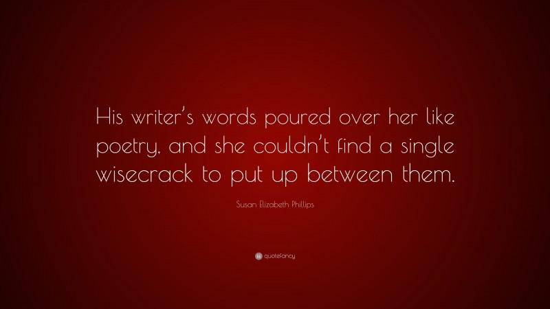 Susan Elizabeth Phillips Quote: “His writer’s words poured over her like poetry, and she couldn’t find a single wisecrack to put up between them.”