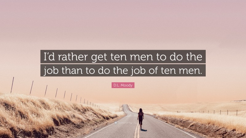 D.L. Moody Quote: “I’d rather get ten men to do the job than to do the job of ten men.”