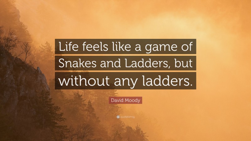 David Moody Quote: “Life feels like a game of Snakes and Ladders, but without any ladders.”