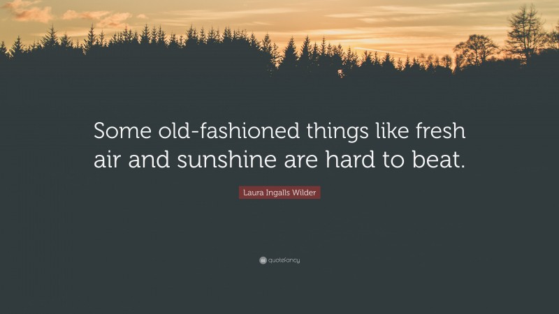 Laura Ingalls Wilder Quote: “Some old-fashioned things like fresh air and sunshine are hard to beat.”