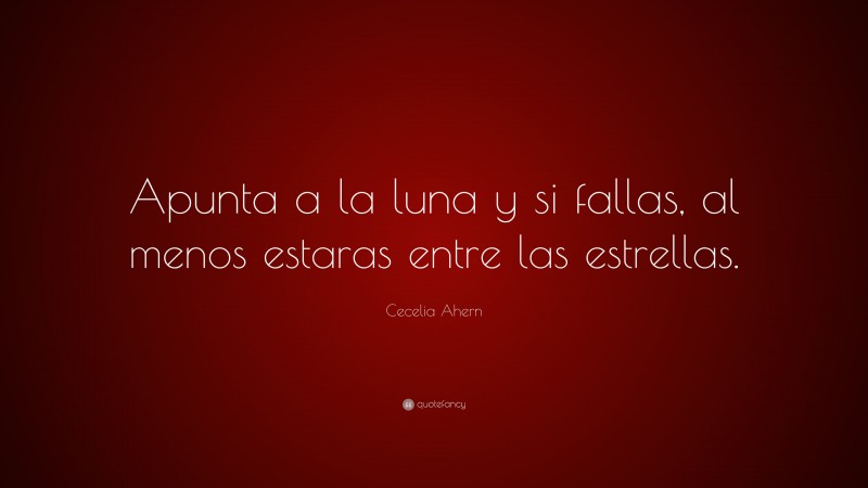 Cecelia Ahern Quote: “Apunta a la luna y si fallas, al menos estaras entre las estrellas.”