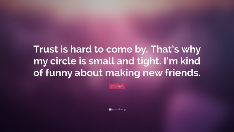 Eminem Quote: “Trust is hard to come by. That’s why my circle is small and tight. I’m kind of funny about making new friends.”