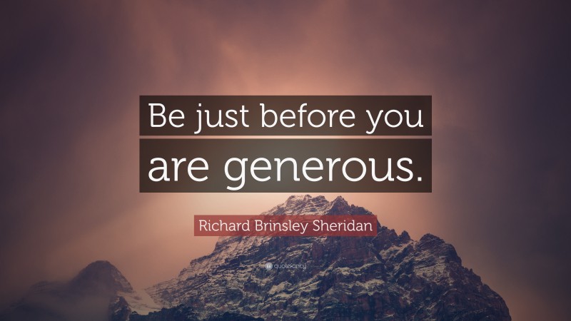 Richard Brinsley Sheridan Quote: “Be just before you are generous.”