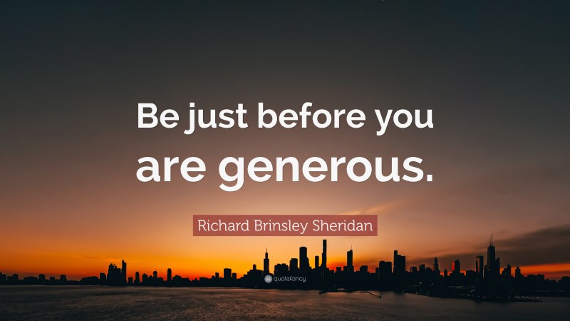 Richard Brinsley Sheridan Quote: “Be just before you are generous.”