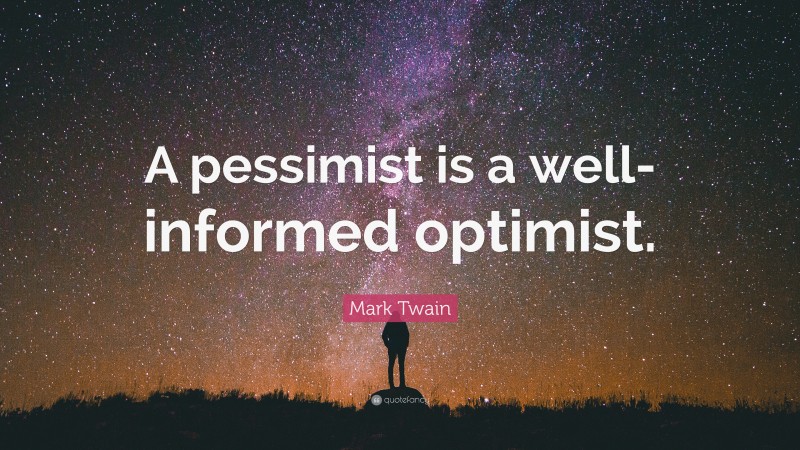 Mark Twain Quote: “A pessimist is a well-informed optimist.”