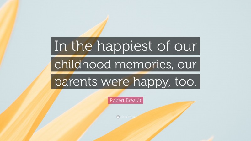 Robert Breault Quote: “In the happiest of our childhood memories, our parents were happy, too.”