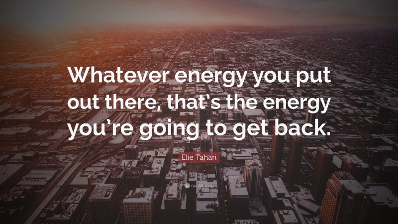 Elie Tahari Quote: “Whatever energy you put out there, that’s the energy you’re going to get back.”