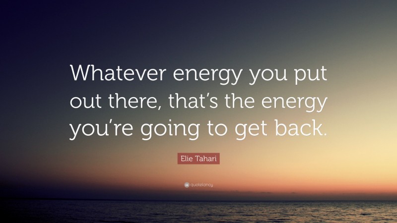 Elie Tahari Quote: “Whatever energy you put out there, that’s the energy you’re going to get back.”