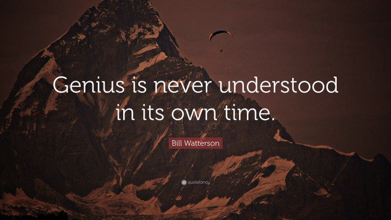 Bill Watterson Quote: “Genius is never understood in its own time.”