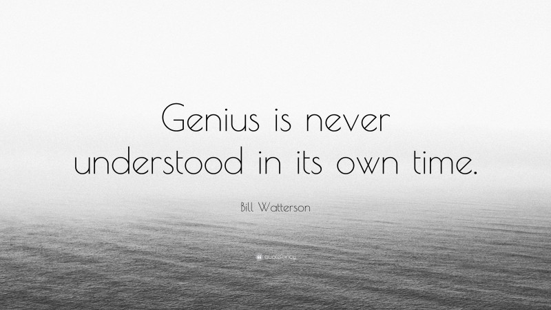 Bill Watterson Quote: “Genius is never understood in its own time.”