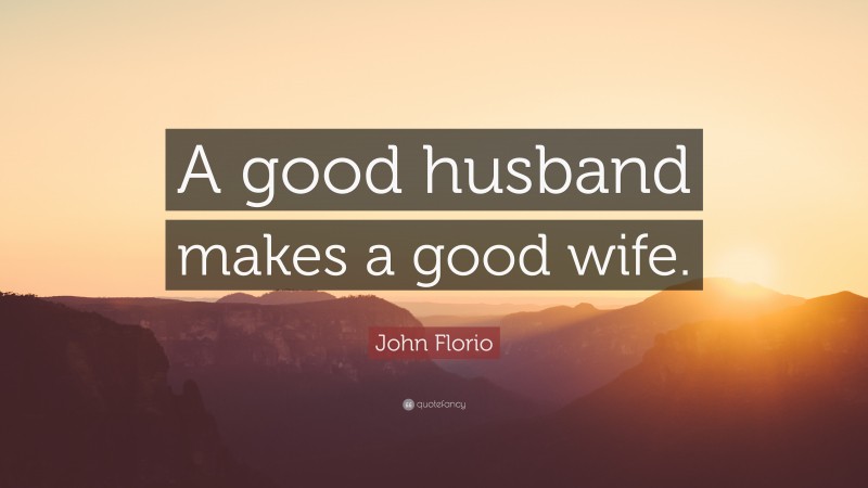 John Florio Quote: “A good husband makes a good wife.”