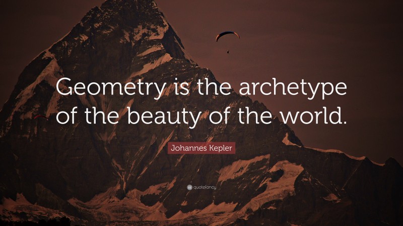 Johannes Kepler Quote: “Geometry is the archetype of the beauty of the world.”