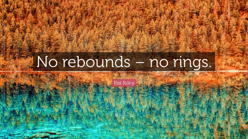 Pat Riley Quote: “No rebounds – no rings.”