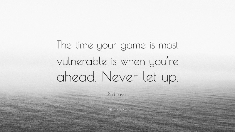 Rod Laver Quote: “The time your game is most vulnerable is when you’re ahead. Never let up.”