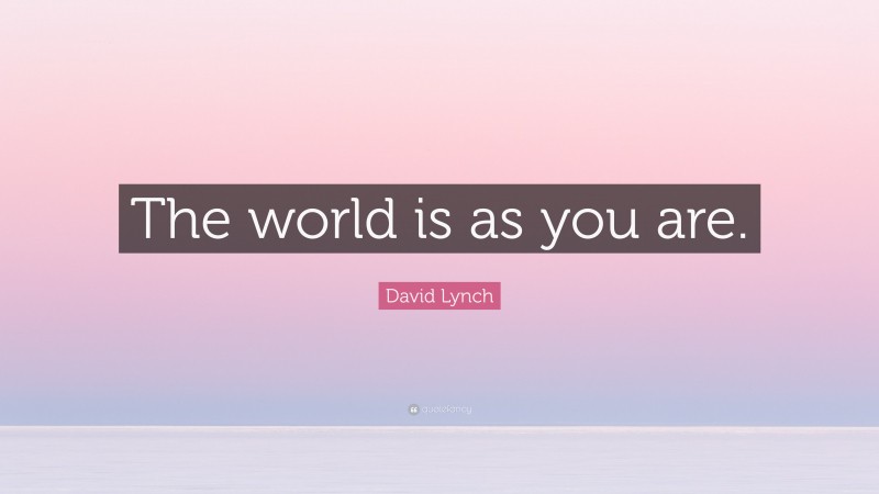David Lynch Quote: “The world is as you are.”