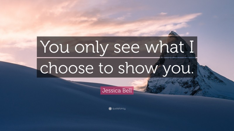 Jessica Bell Quote: “You only see what I choose to show you.”