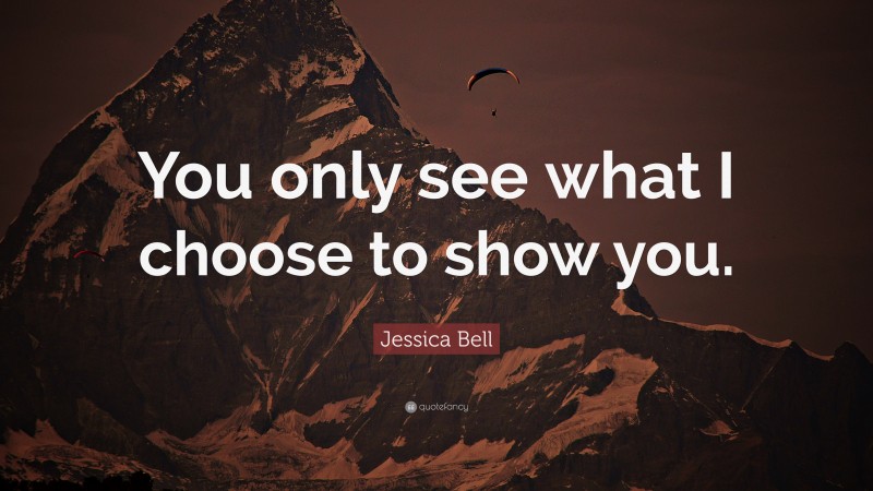 Jessica Bell Quote: “You only see what I choose to show you.”