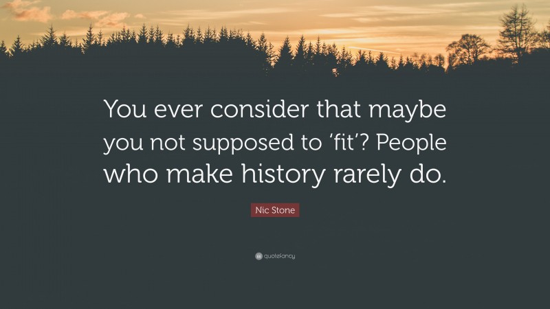 Nic Stone Quote: “You ever consider that maybe you not supposed to ‘fit’? People who make history rarely do.”