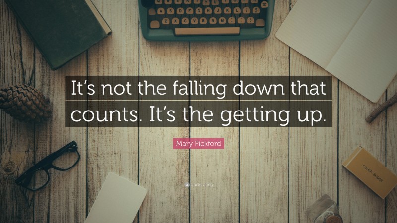 Mary Pickford Quote: “It’s not the falling down that counts. It’s the getting up.”