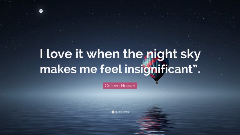 Colleen Hoover Quote: “I love it when the night sky makes me feel insignificant”.”