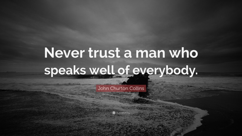 John Churton Collins Quote: “Never trust a man who speaks well of everybody.”