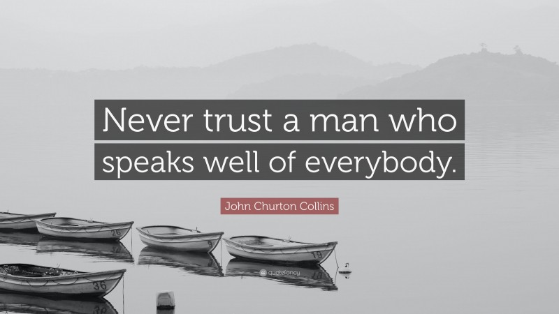 John Churton Collins Quote: “Never trust a man who speaks well of everybody.”
