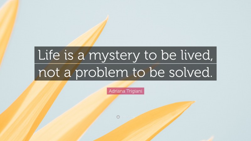 Adriana Trigiani Quote: “Life is a mystery to be lived, not a problem to be solved.”