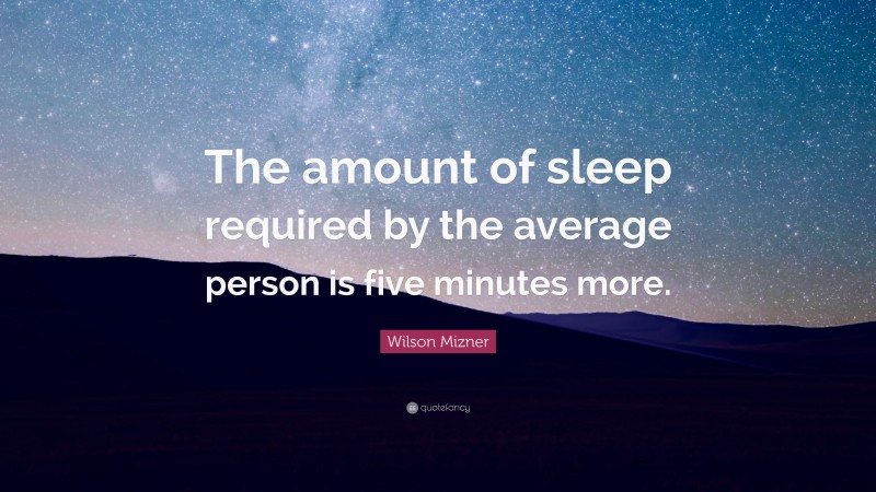 Wilson Mizner Quote: “The amount of sleep required by the average person is five minutes more.”