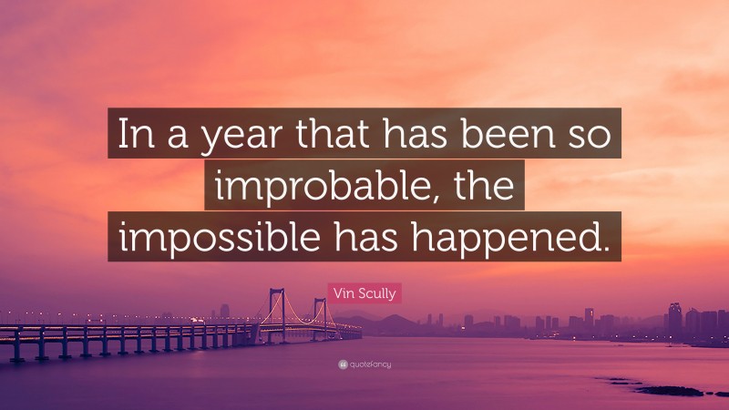Vin Scully Quote: “In a year that has been so improbable, the impossible has happened.”