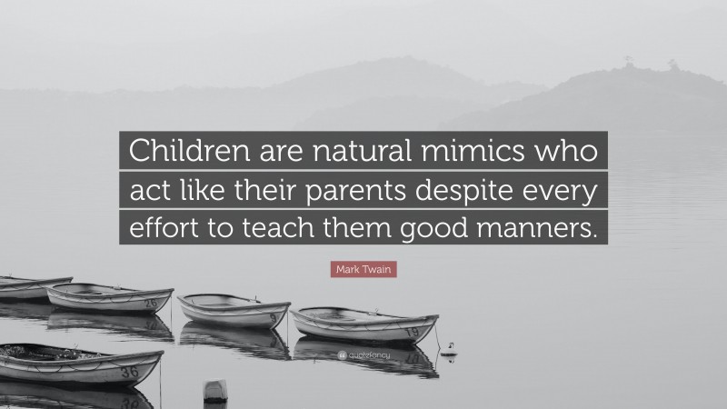 Mark Twain Quote: “Children are natural mimics who act like their parents despite every effort to teach them good manners.”